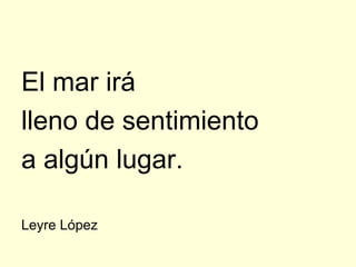 El mar irá
lleno de sentimiento
a algún lugar.

Leyre López
 