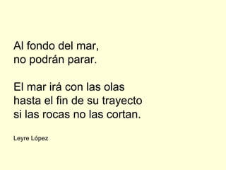 Al fondo del mar,
no podrán parar.

El mar irá con las olas
hasta el fin de su trayecto
si las rocas no las cortan.
Leyre López
 