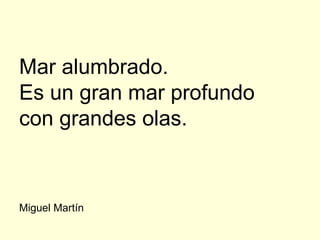 Mar alumbrado.
Es un gran mar profundo
con grandes olas.



Miguel Martín
 