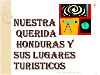 Nuestra  querida  Honduras y  sus lugares turisticos  11/11/11 Pedro Miguel Oliva Flores 