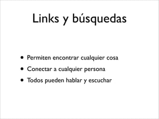 Links y búsquedas

• Permiten encontrar cualquier cosa
• Conectar a cualquier persona
• Todos pueden hablar y escuchar
 