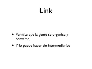 Link


• Permite que la gente se organice y
  converse
• Y lo puede hacer sin intermediarios
 