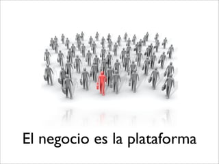 El negocio es la plataforma
 