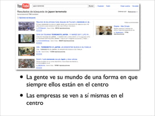 • La gente ve su mundo de una forma en que
  siempre ellos están en el centro
• Las empresas se ven a sí mismas en el
  centro
 