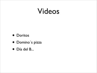 Videos

• Doritos
• Domino´s pizza
• Día del B...
 