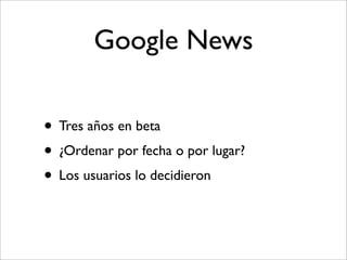 Google News

• Tres años en beta
• ¿Ordenar por fecha o por lugar?
• Los usuarios lo decidieron
 