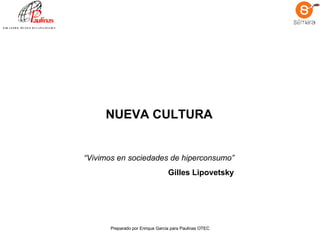 NUEVA CULTURA Preparado por Enrique Garcia para Paulinas OTEC “ Vivimos en sociedades de hiperconsumo ” Gilles Lipovetsky   