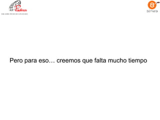 Pero para eso… creemos que falta mucho tiempo 
