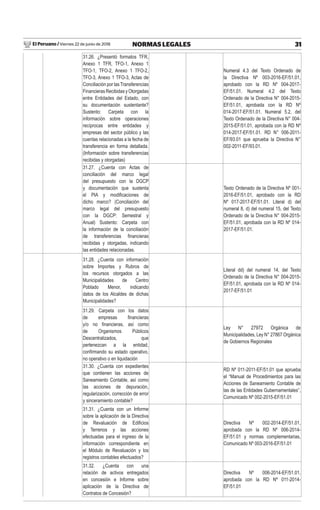 El Peruano / Viernes 22 de junio de 2018 31NORMAS LEGALES
31.26. ¿Presentó formatos TFR,
Anexo 1 TFR, TFO-1, Anexo 1
TFO-1, TFO-2, Anexo 1 TFO-2,
TFO-3, Anexo 1 TFO-3, Actas de
Conciliación por las Transferencias
Financieras Recibidas y Otorgadas
entre Entidades del Estado, con
su documentación sustentante?
Sustento: Carpeta con la
información sobre operaciones
recíprocas entre entidades y
empresas del sector público y las
cuentas relacionadas a la fecha de
transferencia en forma detallada.
(Información sobre transferencias
recibidas y otorgadas)
Numeral 4.3 del Texto Ordenado de
la Directiva Nº 003-2016-EF/51.01,
aprobado con la RD Nº 004-2017-
EF/51.01. Numeral 4.2 del Texto
Ordenado de la Directiva N° 004-2015-
EF/51.01, aprobada con la RD Nº
014-2017-EF/51.01. Numeral 5.2, del
Texto Ordenado de la Directiva N° 004-
2015-EF/51.01, aprobada con la RD Nº
014-2017-EF/51.01. RD N° 006-2011-
EF/93.01 que aprueba la Directiva N°
002-2011-EF/93.01.
31.27. ¿Cuenta con Actas de
conciliación del marco legal
del presupuesto con la DGCP
y documentación que sustenta
el PIA y modiﬁcaciones de
dicho marco? (Conciliación del
marco legal del presupuesto
con la DGCP: Semestral y
Anual) Sustento: Carpeta con
la información de la conciliación
de transferencias ﬁnancieras
recibidas y otorgadas, indicando
las entidades relacionadas.
Texto Ordenado de la Directiva Nº 001-
2016-EF/51.01, aprobado con la RD
Nº 017-2017-EF/51.01. Literal d) del
numeral 8, d) del numeral 15, del Texto
Ordenado de la Directiva N° 004-2015-
EF/51.01, aprobada con la RD Nº 014-
2017-EF/51.01.
31.28. ¿Cuenta con información
sobre Importes y Rubros de
los recursos otorgados a las
Municipalidades de Centro
Poblado Menor, indicando
datos de los Alcaldes de dichas
Municipalidades?
Literal dd) del numeral 14, del Texto
Ordenado de la Directiva N° 004-2015-
EF/51.01, aprobada con la RD Nº 014-
2017-EF/51.01
31.29. Carpeta con los datos
de empresas ﬁnancieras
y/o no ﬁnancieras, así como
de Organismos Públicos
Descentralizados, que
pertenezcan a la entidad,
conﬁrmando su estado operativo,
no operativo o en liquidación
Ley N° 27972 Orgánica de
Municipalidades, Ley N° 27867 Orgánica
de Gobiernos Regionales
31.30. ¿Cuenta con expedientes
que contienen las acciones de
Saneamiento Contable, así como
las acciones de depuración,
regularización, corrección de error
y sinceramiento contable?
RD Nº 011-2011-EF/51.01 que aprueba
el “Manual de Procedimientos para las
Acciones de Saneamiento Contable de
las de las Entidades Gubernamentales”,
Comunicado Nº 002-2015-EF/51.01
31.31. ¿Cuenta con un Informe
sobre la aplicación de la Directiva
de Revaluación de Ediﬁcios
y Terrenos y las acciones
efectuadas para el ingreso de la
información correspondiente en
el Módulo de Revaluación y los
registros contables efectuados?
Directiva Nº 002-2014-EF/51.01,
aprobada con la RD Nº 006-2014-
EF/51.01 y normas complementarias,
Comunicado Nº 003-2016-EF/51.01
31.32. ¿Cuenta con una
relación de activos entregados
en concesión e Informe sobre
aplicación de la Directiva de
Contratos de Concesión?
Directiva Nº 006-2014-EF/51.01,
aprobada con la RD Nº 011-2014-
EF/51.01
 