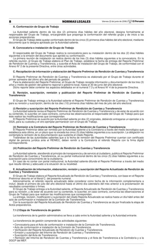 Viernes 22 de junio de 2018 / El Peruano8 NORMAS LEGALES
A. Conformación de Grupo de Trabajo
La Autoridad saliente dentro de los dos (2) primeros días hábiles del año electoral, designa formalmente al
responsable del Grupo de Trabajo, encargándole que proponga la conformación del referido grupo y de inicio a las
acciones preparatorias.
El Grupo de Trabajo debe quedar conformado dentro de los cinco (5) primeros días hábiles del año electoral, mediante
documento que lo designa aprobado por la Autoridad saliente.
B. Convocatoria e instalación de Grupo de Trabajo
El responsable del Grupo de Trabajo realiza la convocatoria para su instalación dentro de los dos (2) días hábiles
siguientes a la emisión del documento que aprobó su conformación.
La primera reunión de instalación se realiza dentro de los tres (3) días hábiles siguientes a la convocatoria. En la
referida reunión, el Grupo de Trabajo elabora el Plan de Trabajo, establece la fecha de entrega del Reporte Preliminar
de Rendición de Cuentas y Transferencia, y suscribe el Acta de instalación del Grupo de Trabajo, de conformidad con el
Anexo N° 2 de la presente Directiva, entre otras actividades.
C. Recopilación de información y elaboración del Reporte Preliminar de Rendición de Cuentas y Transferencia
El Reporte Preliminar de Rendición de Cuentas y Transferencia es elaborado por el Grupo de Trabajo durante el
primer semestre del último año del periodo de gestión.
Para la elaboración del Reporte Preliminar, el Grupo de Trabajo recopila información y documentación de los tres (3)
años y medio de gestión del gobierno regional o gobierno local, hasta el 30 de junio del año electoral.
Dicho reporte debe contener los aspectos detallados en el numeral 7.3 y el Anexo N° 4 de la presente Directiva.
D. Revisión, suscripción, remisión y publicación del Reporte Preliminar de Rendición de Cuentas y
Transferencia
El Grupo de Trabajo entrega a la Autoridad saliente el Reporte Preliminar de Rendición de Cuentas y Transferencia
para su revisión y suscripción, dentro de los diez (10) primeros días hábiles del mes de julio del año electoral.
(i) Revisión y suscripción del Reporte Preliminar de Rendición de Cuentas y Transferencia
La Autoridad saliente revisa el Reporte Preliminar de Rendición de Cuentas y Transferencia y de estar de acuerdo con
su contenido, lo suscribe; en caso contrario, comunica las observaciones al responsable del Grupo de Trabajo para que
éste realice las modiﬁcaciones que correspondan.
El Reporte Preliminar es suscrito por la Autoridad saliente en dos (2) originales, debiendo entregarse un ejemplar a la
OGA, para su custodia y el otro ejemplar permanecer con el Grupo de Trabajo.
(ii) Remisión a la Contraloría del Reporte Preliminar de Rendición de Cuentas y Transferencia
El Reporte Preliminar debe ser remitido por la Autoridad saliente a la Contraloría a través del medio tecnológico que
establezca esta última, en un plazo que no exceda los cinco (5) días hábiles siguientes a su suscripción. La obligación no
contempla la remisión de la documentación que sustenta el citado Reporte.
Tratándose de las autoridades salientes que a la fecha de remisión del Reporte Preliminar cuentan con certiﬁcado
digital de persona jurídica ante el RENIEC, deben remitir a la Contraloría el referido Reporte con la ﬁrma digital
correspondiente.
(iii) Publicación del Reporte Preliminar de Rendición de Cuentas y Transferencia
LaAutoridad saliente, atendiendo al principio de transparencia y de servicio al ciudadano, publica el Reporte Preliminar
de Rendición de Cuentas y Transferencia, en su portal institucional dentro de los cinco (5) días hábiles siguientes a su
suscripción para conocimiento de la ciudadanía.
En caso de no contar con portal institucional, la Autoridad saliente difunde el Reporte Preliminar a través del medio
que resulte idóneo y adecuado a la situación de su localidad.
E. Actualización de información, elaboración, revisión y suscripción del Reporte Actualizado de Rendición de
Cuentas y Transferencia
El Grupo de Trabajo elabora el Reporte Actualizado de Rendición de Cuentas y Transferencia, con base en el Reporte
Preliminar descrito en el literal C. del presente numeral.
Adicionalmente, el referido reporte actualizado debe considerar como fecha de la información complementaria a
incluir, desde el primero de julio del año electoral hasta el último día calendario del mes anterior a la proclamación de
resultados consentidos o ﬁrmes.
El Grupo de Trabajo entrega a la Autoridad saliente, el Reporte Actualizado de Rendición de Cuentas y Transferencia
para su revisión, y de estar de acuerdo con su contenido, lo suscribe; en caso contrario, comunica las observaciones al
Grupo de Trabajo para que realicen las modiﬁcaciones que correspondan.
La entrega, revisión, modiﬁcación y suscripción del citado Reporte Actualizado se realiza hasta un día hábil antes del
acto de conformación e instalación de la Comisión de Transferencia.
Con la suscripción del Reporte Actualizado de Rendición de Cuentas y Transferencia se da por ﬁnalizada la etapa de
Actos preparatorios.
7.1.2 Etapa de Transferencia de gestión
La transferencia de la gestión administrativa se lleva a cabo entre la Autoridad saliente y la Autoridad entrante.
La transferencia de gestión comprende las actividades siguientes:
• Convocatoria para el Acto de conformación e instalación de la Comisión de Transferencia.
• Acto de conformación e instalación de la Comisión de Transferencia.
• Veriﬁcación del Reporte Actualizado de Rendición de Cuentas y Transferencia.
• Emisión y suscripción del Informe de Rendición de Cuentas y Transferencia.
• Suscripción del Acta de Transferencia.
• Remisión del Informe de Rendición de Cuentas y Transferencia y el Acta de Transferencia a la Contraloría y a la
DGCP del MEF.
 