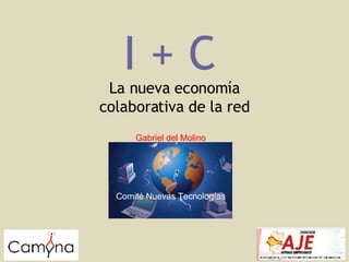 I + C La nueva economía colaborativa de la red Gabriel del Molino Comité Nuevas Tecnologías 