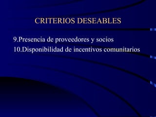 CRITERIOS DESEABLES 9.Presencia de proveedores y socios 10.Disponibilidad de incentivos comunitarios 