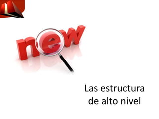 Las estructura
de alto nivel
 