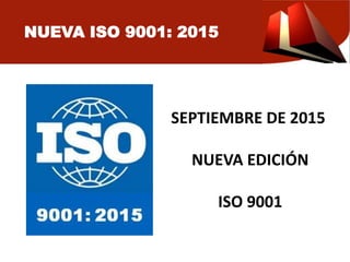 NUEVA ISO 9001: 2015
SEPTIEMBRE DE 2015
NUEVA EDICIÓN
ISO 9001
 
