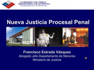 Nueva Justicia Procesal Penal Francisco Estrada Vásquez Abogado Jefe Departamento de Menores Ministerio de Justicia 