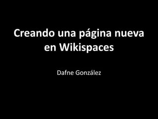Creando una página nueva
en Wikispaces
Dafne González
 