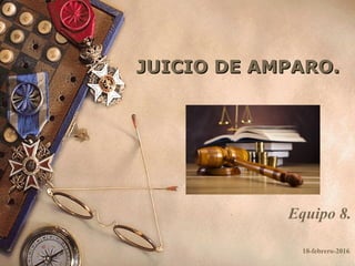 JUICIO DE AMPARO.JUICIO DE AMPARO.
Equipo 8.
18-febrero-2016
 