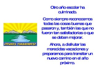 Otro año escolar ha culminado. Como siempre reconocemos todas las cosas buenas que pasaron y, también las que no fueron tan satisfactorias o que se deben mejorar. Ahora, a disfrutar las merecidas vacaciones y prepararnos para transitar un nuevo camino en el año próximo.