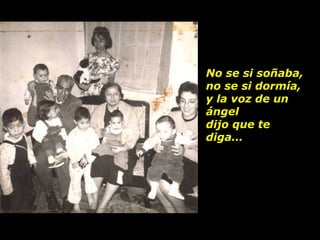 No se si soñaba, no se si dormía, y la voz de un ángel dijo que te diga… 