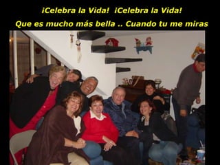 ¡Celebra la Vida!  ¡Celebra la Vida! Que es mucho más bella .. Cuando tu me miras 