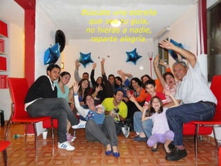 Búscate una estrella que sea tu guía, no hieras a nadie, reparte alegría. 