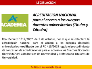 LEGISLACIÓN
Se tienen que cumplir todos
ACREDITACION NACIONAL
para el acceso a los cuerpos
docentes universitarios (Titula...