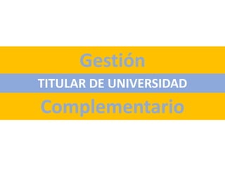 Complementario
TITULAR DE UNIVERSIDAD
Gestión
 