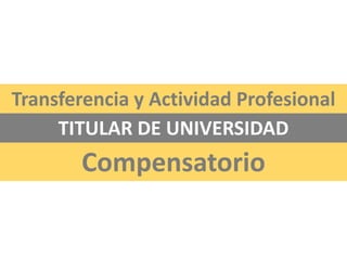 Compensatorio
TITULAR DE UNIVERSIDAD
Transferencia y Actividad Profesional
 