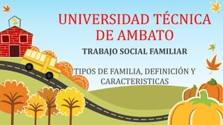 UNIVERSIDAD TÉCNICA
DE AMBATO
TRABAJO SOCIAL FAMILIAR
TIPOS DE FAMILIA, DEFINICIÓN Y
CARACTERISTICAS
 