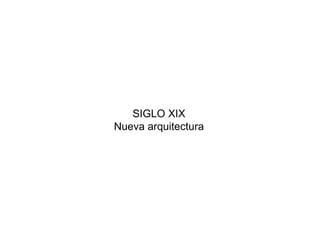 SIGLO XIX
Nueva arquitectura
 