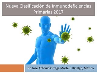 Dr. José Antonio Ortega Martell. Hidalgo, México
Nueva Clasificación de Inmunodeficiencias
Primarias 2017
 