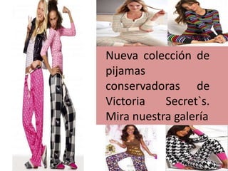 Nueva colección de
pijamas
conservadoras de
Victoria Secret`s.
Mira nuestra galería
 