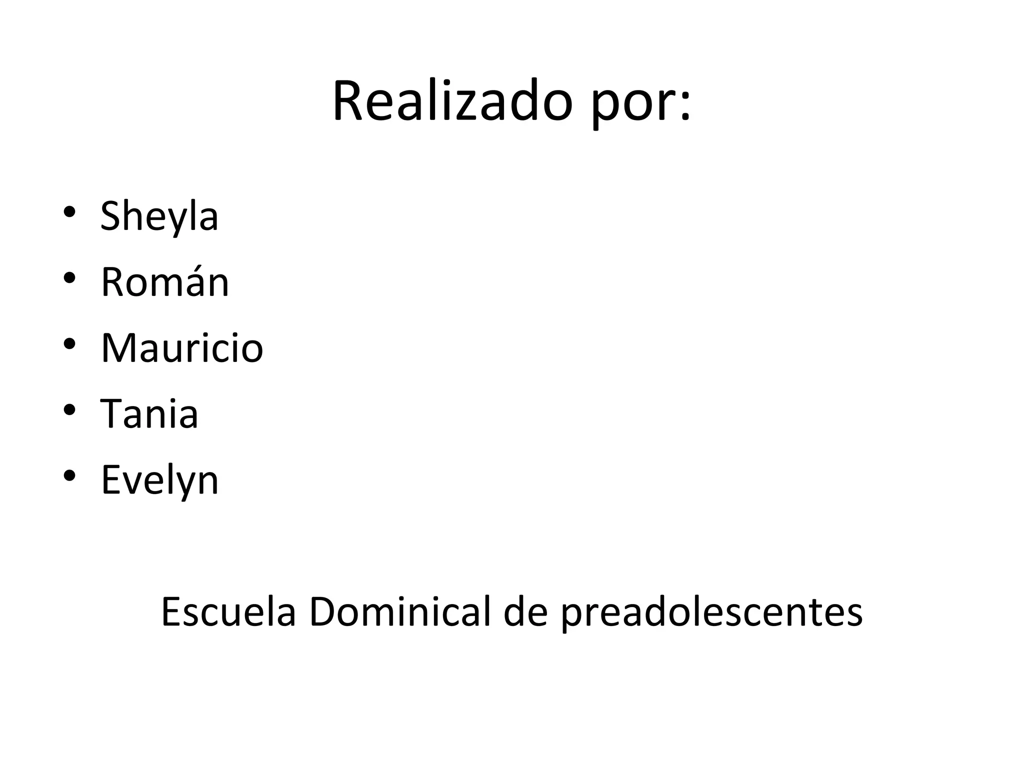 Realizado por:
• Sheyla
• Román
• Mauricio
• Tania
• Evelyn
Escuela Dominical de preadolescentes
 