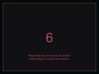 6 Recuerda que el mundo de afuera  sólo refleja tu mundo de adentro. 