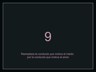 9 Reemplaza la conducta que motiva el miedo  por la conducta que motiva el amor 