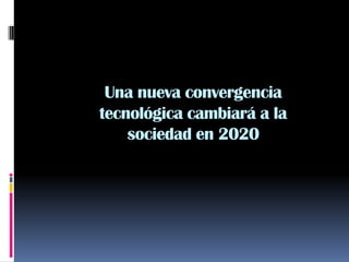 Una nueva convergencia tecnológica cambiará a la sociedad en 2020  