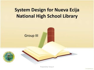 System Design for Nueva Ecija National High School Library Group III Prepared by: Group 3 