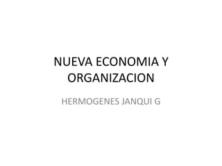 NUEVA ECONOMIA Y
ORGANIZACION
HERMOGENES JANQUI G
 