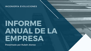 INGENIERÍA EVOLUCIONES
INFORME
ANUAL DE LA
EMPRESA
Presentado por Rubén Alonso
 