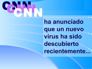 CNN
CNN
CNN

ha anunciado
que un nuevo
virus ha sido
descubierto
recientemente...

 