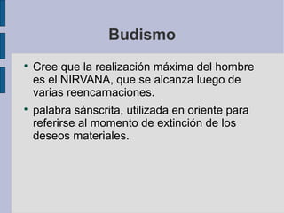 Budismo




Cree que la realización máxima del hombre
es el NIRVANA, que se alcanza luego de
varias reencarnaciones.
palabra sánscrita, utilizada en oriente para
referirse al momento de extinción de los
deseos materiales.

 