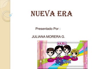 Nueva Era
Presentado Por :
JULIANA MORERA G.
 