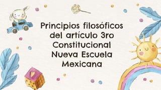 Principios filosóficos
del artículo 3ro
Constitucional
Nueva Escuela
Mexicana
 