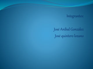 Integrantes:
José Aníbal González
José quintero lozano
 