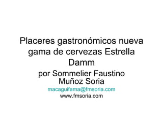 Placeres gastronómicos nueva
  gama de cervezas Estrella
           Damm
    por Sommelier Faustino
         Muñoz Soria
      macaguifama@fmsoria.com
          www.fmsoria.com
 
