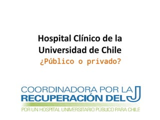 Hospital Clínico de la
Universidad de Chile
¿Público o privado?
 