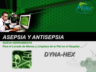 ASEPSIA Y ANTISEPSIA NUEVA HERRAMIENTA Para el Lavado de Manos y Limpieza de la Piel en el Hospital… DYNA-HEX 
