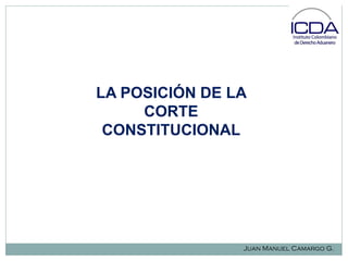 LA POSICIÓN DE LA
CORTE
CONSTITUCIONAL

Juan Manuel Camargo G.

 