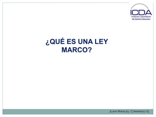 ¿QUÉ ES UNA LEY
MARCO?

Juan Manuel Camargo G.

 