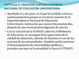 CAPÍTULO II: CREACIÓN SUPERINTENDENCIA
NACIONAL DE EDUCACIÓN UNIVERSITARIA
 Aprobado el 11 de junio, es el que ha recibid...